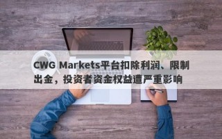 CWG Markets平台扣除利润、限制出金，投资者资金权益遭严重影响