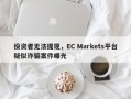 投资者无法提现，EC Markets平台疑似诈骗案件曝光