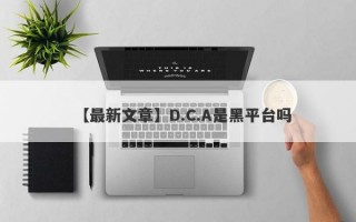 【最新文章】D.C.A是黑平台吗
