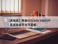 【真相哥】券商GOLDEX GROUP · 高晟金业平台可靠嘛
