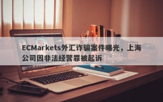 ECMarkets外汇诈骗案件曝光，上海公司因非法经营罪被起诉