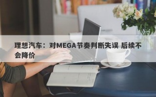 理想汽车：对MEGA节奏判断失误 后续不会降价