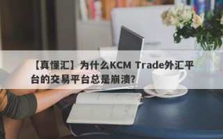 【真懂汇】为什么KCM Trade外汇平台的交易平台总是崩溃？