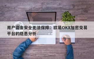 用户资金安全无法保障：欧易OKX加密交易平台的隐患分析