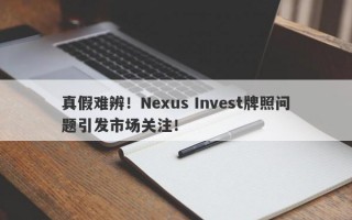 真假难辨！Nexus Invest牌照问题引发市场关注！