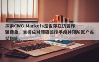 探索CWG Markets是否存在仿冒诈骗现象，掌握应对障碍监控手段并预防账户冻结措施。