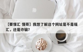 【要懂汇 懂哥】我想了解这个网址是不是福汇，还是诈骗？
