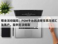 赠金活动骗局：PGM平台因违规交易冻结汇友账户，盈利无法提取