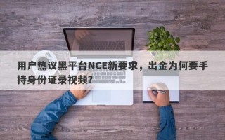 用户热议黑平台NCE新要求，出金为何要手持身份证录视频？