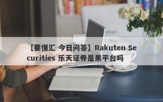 【要懂汇 今日问答】Rakuten Securities 乐天证券是黑平台吗
