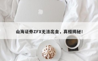 山海证券ZFX无法出金，真相揭秘！