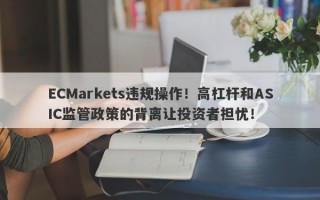 ECMarkets违规操作！高杠杆和ASIC监管政策的背离让投资者担忧！