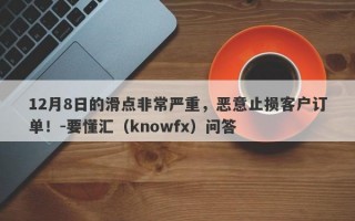 12月8日的滑点非常严重，恶意止损客户订单！-要懂汇（knowfx）问答