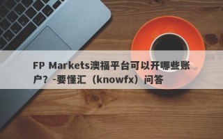 FP Markets澳福平台可以开哪些账户？-要懂汇（knowfx）问答