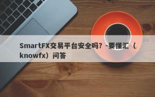 SmartFX交易平台安全吗？-要懂汇（knowfx）问答