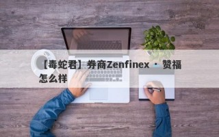 【毒蛇君】券商Zenfinex · 赞福怎么样
