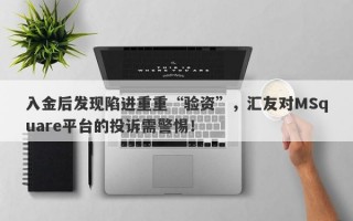 入金后发现陷进重重“验资”，汇友对MSquare平台的投诉需警惕！