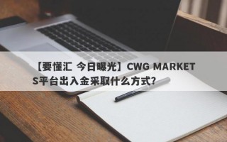 【要懂汇 今日曝光】CWG MARKETS平台出入金采取什么方式？
