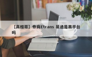 【真相哥】券商Etrans 易通是黑平台吗
