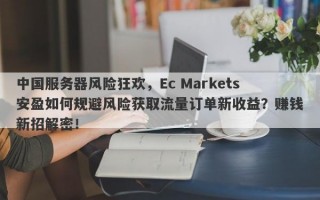 中国服务器风险狂欢，Ec Markets安盈如何规避风险获取流量订单新收益？赚钱新招解密！