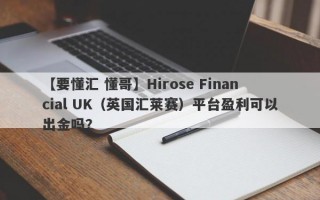 【要懂汇 懂哥】Hirose Financial UK（英国汇莱赛）平台盈利可以出金吗？
