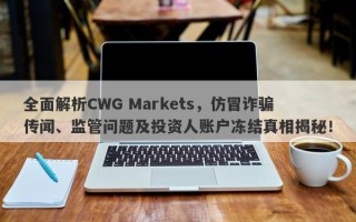 全面解析CWG Markets，仿冒诈骗传闻、监管问题及投资人账户冻结真相揭秘！