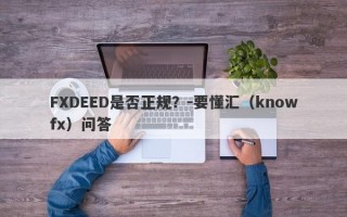 FXDEED是否正规？-要懂汇（knowfx）问答