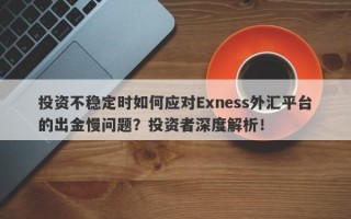 投资不稳定时如何应对Exness外汇平台的出金慢问题？投资者深度解析！