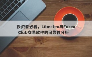 投资者必看，Libertex与Forex Club交易软件的可靠性分析