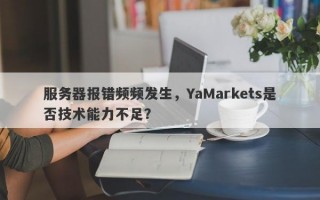 服务器报错频频发生，YaMarkets是否技术能力不足？