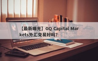 【最新曝光】GQ Capital Markets外汇交易好吗？
