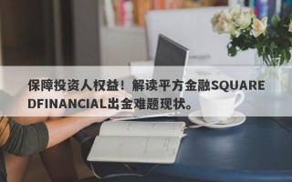 保障投资人权益！解读平方金融SQUAREDFINANCIAL出金难题现状。