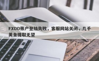 FXDD账户登陆失败，客服网站关闭，几千美金提取无望