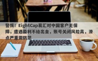 警惕！EightCap易汇对中国客户无保障，遭遇盈利不给出金，账号关闭风险高，滑点严重需防范