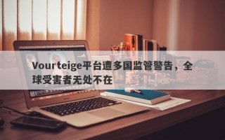 Vourteige平台遭多国监管警告，全球受害者无处不在