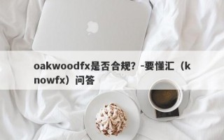 oakwoodfx是否合规？-要懂汇（knowfx）问答