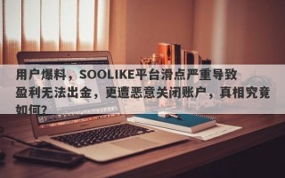 用户爆料，SOOLIKE平台滑点严重导致盈利无法出金，更遭恶意关闭账户，真相究竟如何？