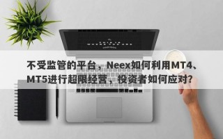 不受监管的平台，Neex如何利用MT4、MT5进行超限经营，投资者如何应对？