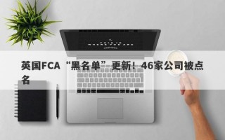 英国FCA“黑名单”更新！46家公司被点名