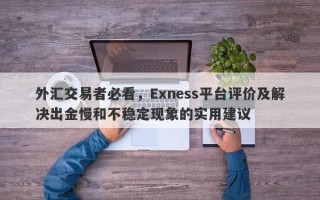 外汇交易者必看，Exness平台评价及解决出金慢和不稳定现象的实用建议