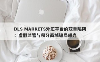 DLS MARKETS外汇平台的双重陷阱：虚假监管与积分商城骗局曝光