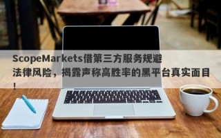 ScopeMarkets借第三方服务规避法律风险，揭露声称高胜率的黑平台真实面目！