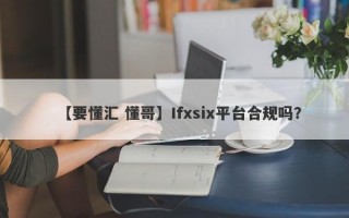 【要懂汇 懂哥】Ifxsix平台合规吗？
