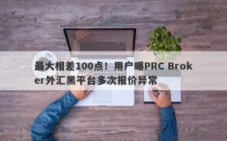 最大相差100点！用户曝PRC Broker外汇黑平台多次报价异常