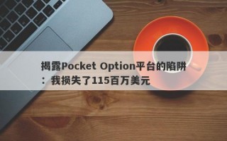 揭露Pocket Option平台的陷阱：我损失了115百万美元