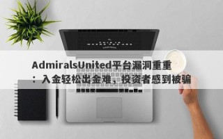 AdmiralsUnited平台漏洞重重：入金轻松出金难，投资者感到被骗