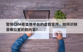 警惕CXM希盟等平台的虚假宣传，如何识别显眼位置的假内容？