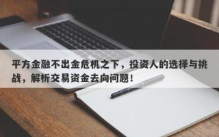 平方金融不出金危机之下，投资人的选择与挑战，解析交易资金去向问题！