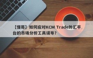 【懂哥】如何应对KCM Trade外汇平台的市场分析工具误导？
