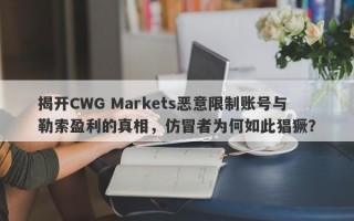 揭开CWG Markets恶意限制账号与勒索盈利的真相，仿冒者为何如此猖獗？